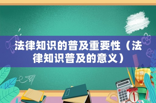 法律知識的普及重要性（法律知識普及的意義）