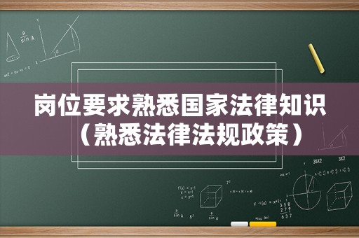 崗位要求熟悉國(guó)家法律知識(shí)（熟悉法律法規(guī)政策）