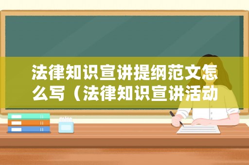 法律知識(shí)宣講提綱范文怎么寫（法律知識(shí)宣講活動(dòng)總結(jié)）
