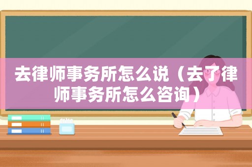 去律師事務所怎么說（去了律師事務所怎么咨詢）