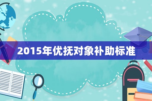 2015年優(yōu)撫對象補助標準