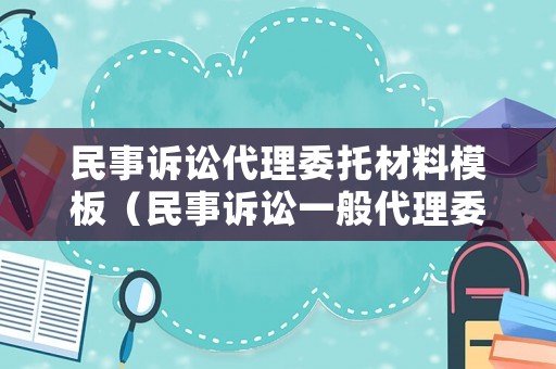 民事訴訟代理委托材料模板（民事訴訟一般代理委托書）