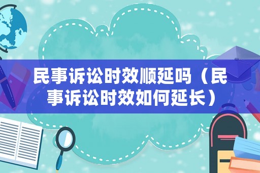 民事訴訟時(shí)效順延嗎（民事訴訟時(shí)效如何延長(zhǎng)）
