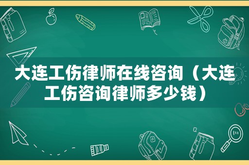 大連工傷律師在線咨詢（大連工傷咨詢律師多少錢）