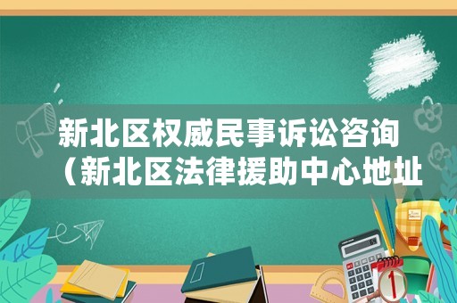 新北區(qū)權(quán)威民事訴訟咨詢（新北區(qū)法律援助中心地址）