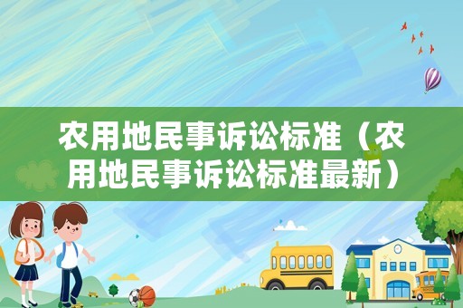 農(nóng)用地民事訴訟標(biāo)準(zhǔn)（農(nóng)用地民事訴訟標(biāo)準(zhǔn)最新）