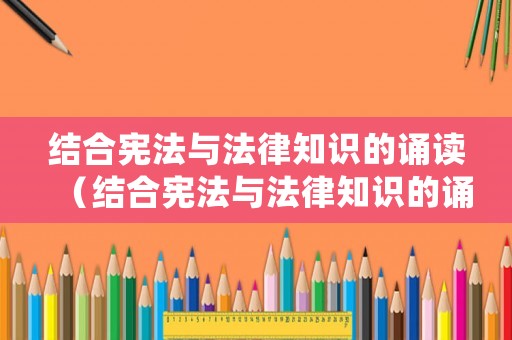結(jié)合憲法與法律知識的誦讀（結(jié)合憲法與法律知識的誦讀內(nèi)容）