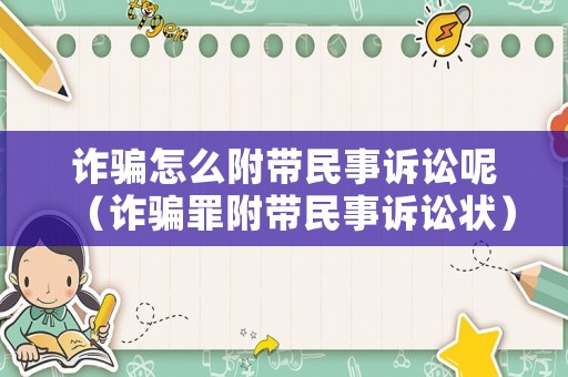 詐騙怎么附帶民事訴訟呢（詐騙罪附帶民事訴訟狀）
