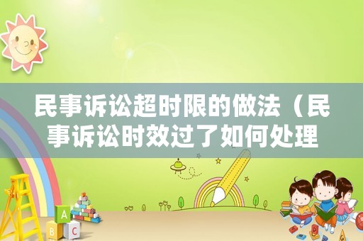 民事訴訟超時(shí)限的做法（民事訴訟時(shí)效過(guò)了如何處理）