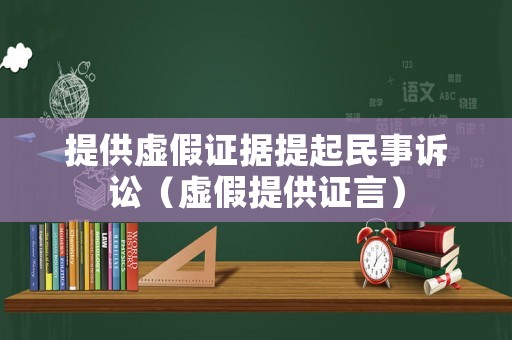 提供虛假證據(jù)提起民事訴訟（虛假提供證言）