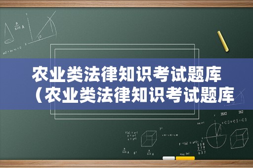 農(nóng)業(yè)類法律知識考試題庫（農(nóng)業(yè)類法律知識考試題庫有哪些）