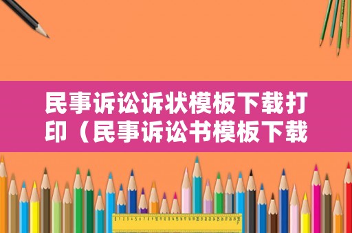 民事訴訟訴狀模板下載打印（民事訴訟書(shū)模板下載）