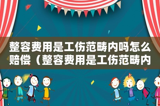 整容費(fèi)用是工傷范疇內(nèi)嗎怎么賠償（整容費(fèi)用是工傷范疇內(nèi)嗎）