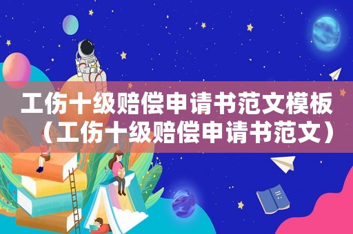 工傷十級賠償申請書范文模板（工傷十級賠償申請書范文）