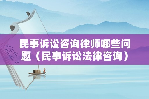 民事訴訟咨詢律師哪些問題（民事訴訟法律咨詢）