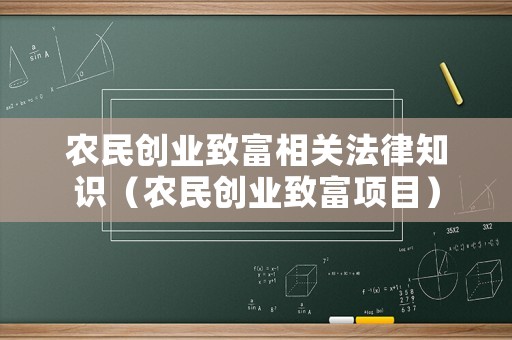 農(nóng)民創(chuàng)業(yè)致富相關(guān)法律知識（農(nóng)民創(chuàng)業(yè)致富項目）
