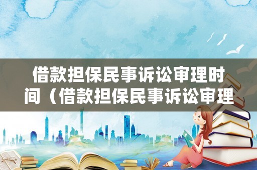借款擔(dān)保民事訴訟審理時間（借款擔(dān)保民事訴訟審理時間多久）