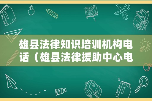 雄縣法律知識培訓機構電話（雄縣法律援助中心電話）