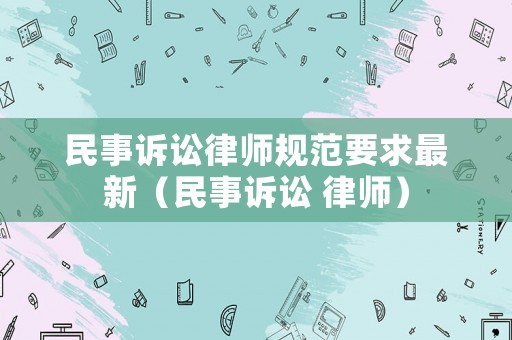 民事訴訟律師規(guī)范要求最新（民事訴訟 律師）