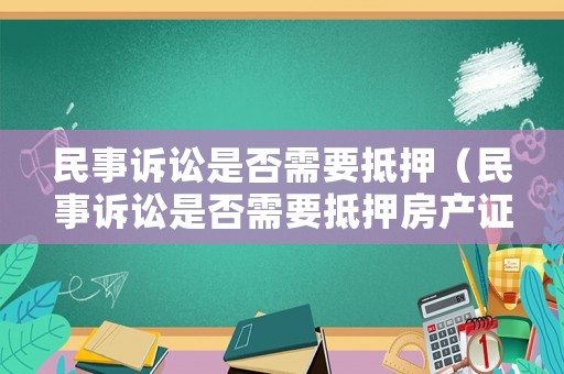 民事訴訟是否需要抵押（民事訴訟是否需要抵押房產(chǎn)證）