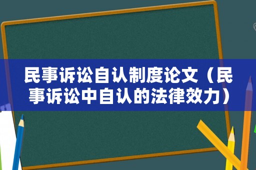 民事訴訟自認(rèn)制度論文（民事訴訟中自認(rèn)的法律效力）