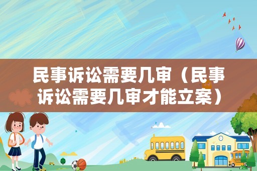 民事訴訟需要幾審（民事訴訟需要幾審才能立案）