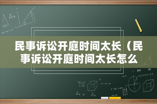民事訴訟開庭時(shí)間太長（民事訴訟開庭時(shí)間太長怎么辦）