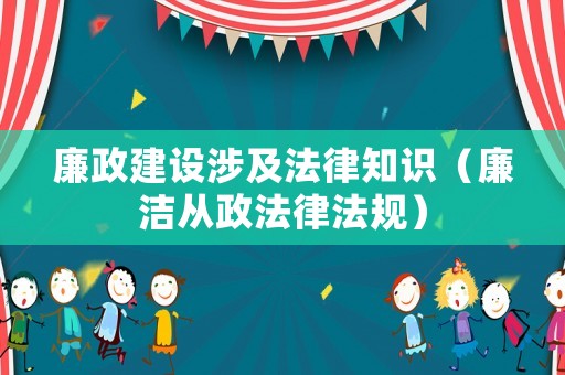 廉政建設(shè)涉及法律知識（廉潔從政法律法規(guī)）
