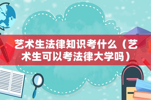 藝術(shù)生法律知識(shí)考什么（藝術(shù)生可以考法律大學(xué)嗎）