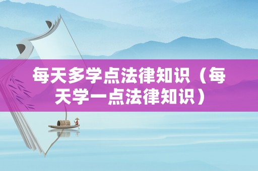 每天多學(xué)點法律知識（每天學(xué)一點法律知識）