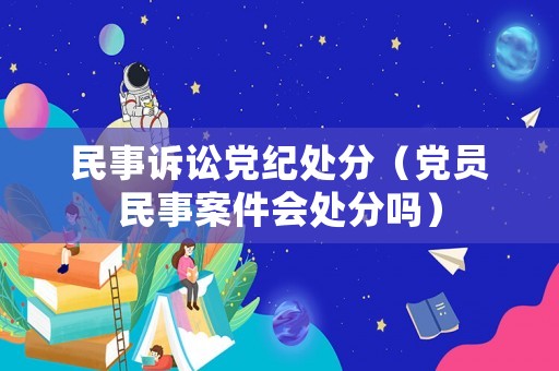 民事訴訟黨紀處分（黨員民事案件會處分嗎）