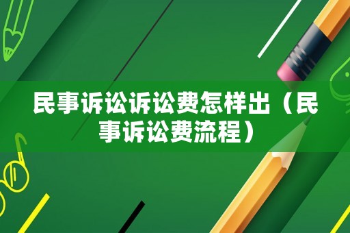 民事訴訟訴訟費(fèi)怎樣出（民事訴訟費(fèi)流程）