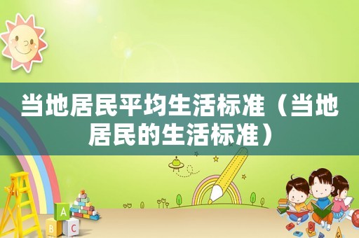 當?shù)鼐用衿骄顦藴剩ó數(shù)鼐用竦纳顦藴剩? title=