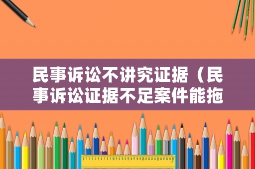 民事訴訟不講究證據(jù)（民事訴訟證據(jù)不足案件能拖多久）