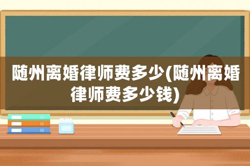 隨州離婚律師費多少(隨州離婚律師費多少錢)