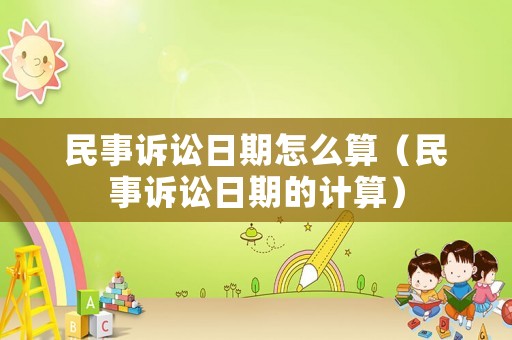 民事訴訟日期怎么算（民事訴訟日期的計(jì)算）