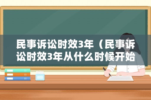 民事訴訟時效3年（民事訴訟時效3年從什么時候開始）