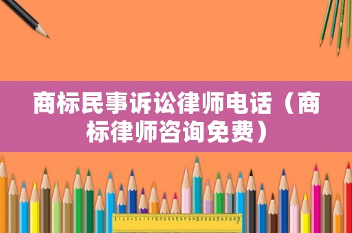 商標(biāo)民事訴訟律師電話（商標(biāo)律師咨詢免費(fèi)）