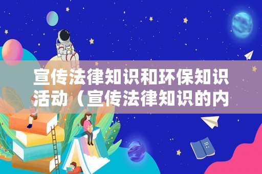宣傳法律知識和環(huán)保知識活動（宣傳法律知識的內(nèi)容）