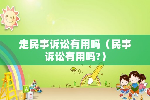 走民事訴訟有用嗎（民事訴訟有用嗎?）