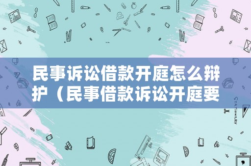 民事訴訟借款開庭怎么辯護(hù)（民事借款訴訟開庭要做什么）