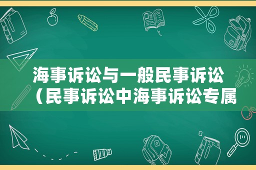海事訴訟與一般民事訴訟（民事訴訟中海事訴訟專屬管轄的范圍）