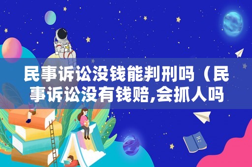 民事訴訟沒錢能判刑嗎（民事訴訟沒有錢賠,會(huì)抓人嗎）