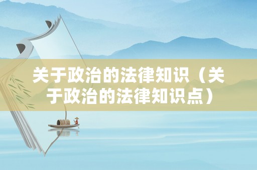 關(guān)于政治的法律知識(shí)（關(guān)于政治的法律知識(shí)點(diǎn)）