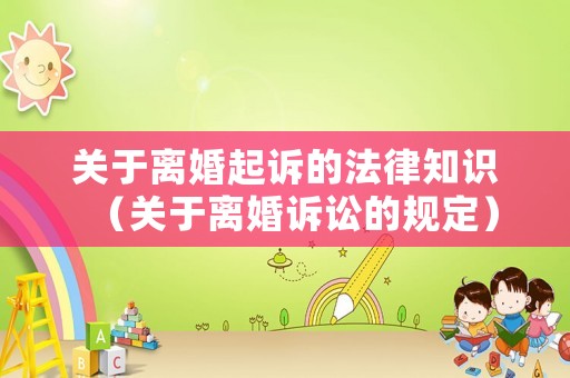 關(guān)于離婚起訴的法律知識（關(guān)于離婚訴訟的規(guī)定）