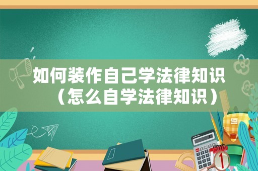 如何裝作自己學法律知識（怎么自學法律知識）
