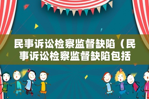 民事訴訟檢察監(jiān)督缺陷（民事訴訟檢察監(jiān)督缺陷包括）