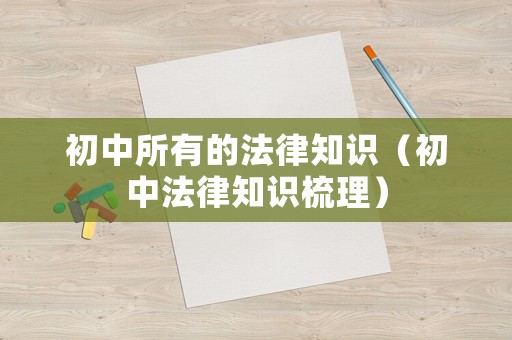 初中所有的法律知識（初中法律知識梳理）