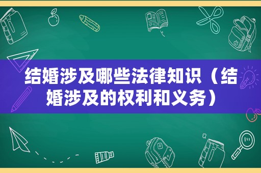 結(jié)婚涉及哪些法律知識（結(jié)婚涉及的權(quán)利和義務(wù)）