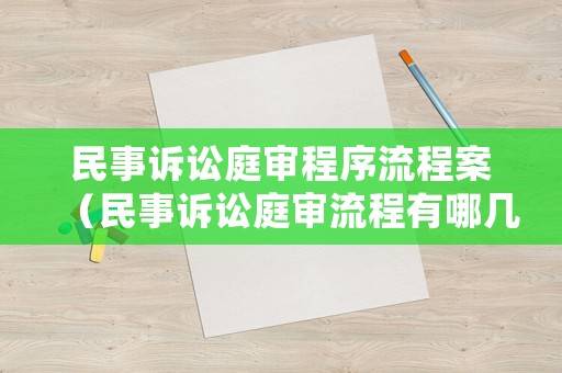 民事訴訟庭審程序流程案（民事訴訟庭審流程有哪幾個環(huán)節(jié)）